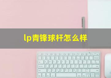 lp青锋球杆怎么样