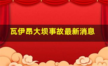 瓦伊昂大坝事故最新消息