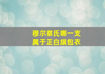 穆尔察氏哪一支属于正白旗包衣